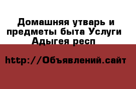 Домашняя утварь и предметы быта Услуги. Адыгея респ.